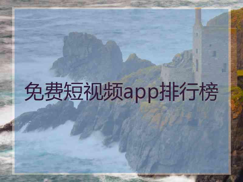 免费短视频app排行榜 免费短视频app排行榜