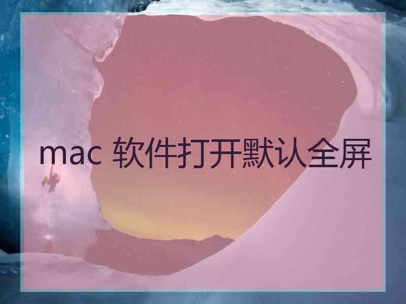 mac 软件打开默认全屏 mac 软件打开默认全屏