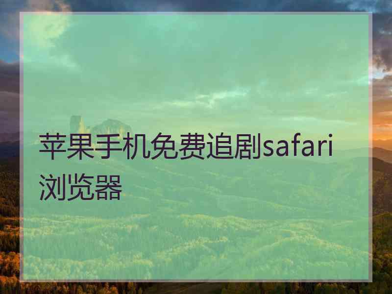 苹果手机免费追剧safari浏览器 苹果手机免费追剧safari浏览器