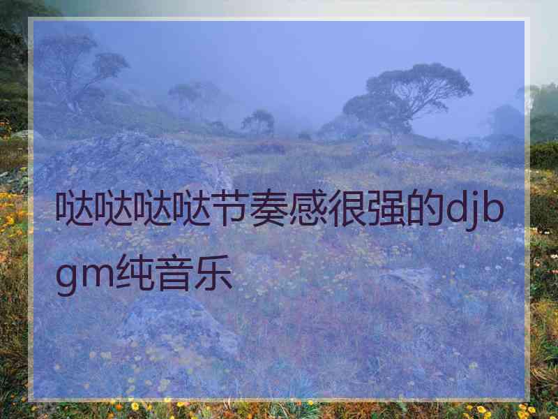 哒哒哒哒节奏感很强的djbgm纯音乐 哒哒哒哒节奏感很强的djbgm纯音乐