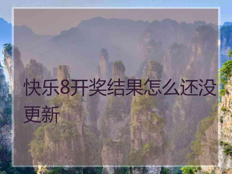 快乐8开奖结果怎么还没更新 快乐8开奖结果怎么还没更新