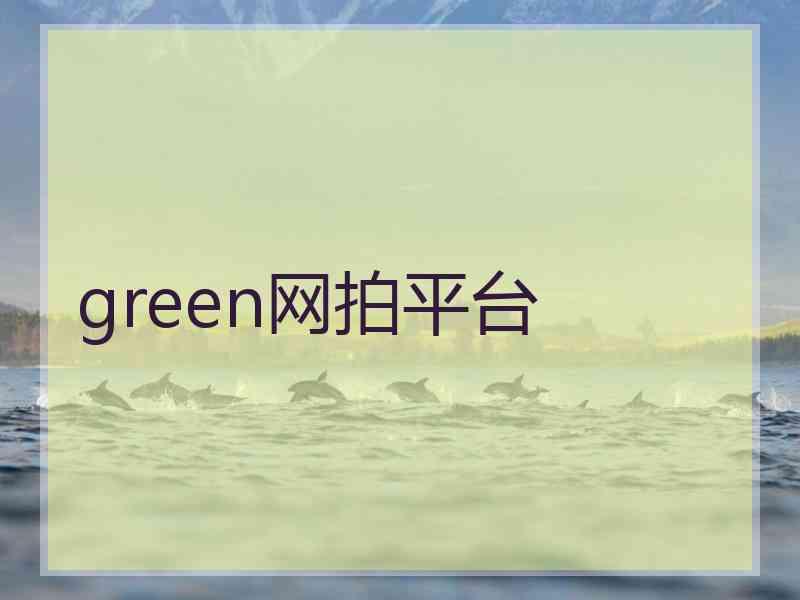 green网拍平台 green网拍平台