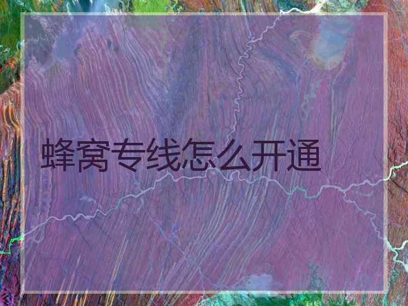蜂窝专线怎么开通 蜂窝专线怎么开通