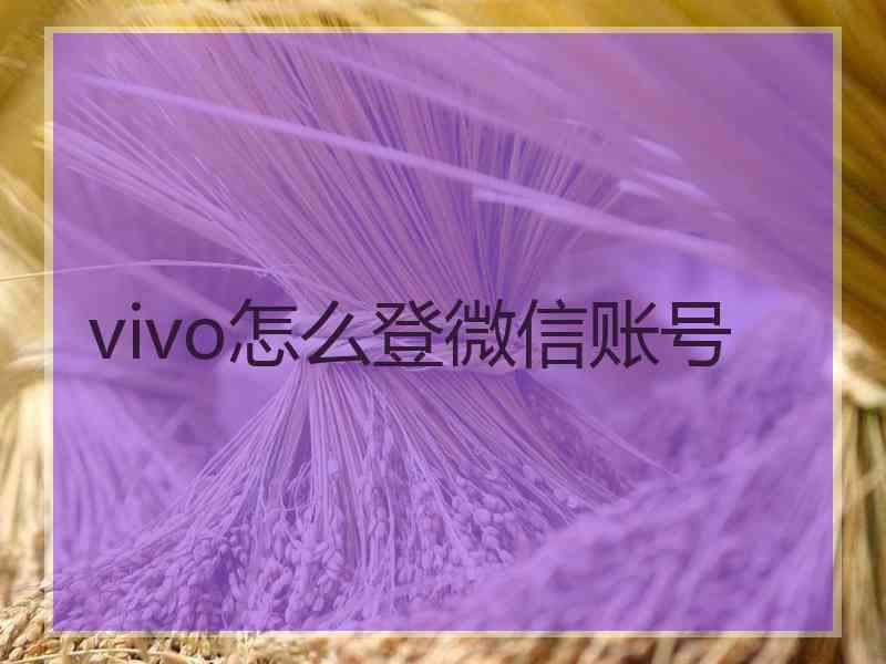 vivo怎么登微信账号 vivo怎么登微信账号
