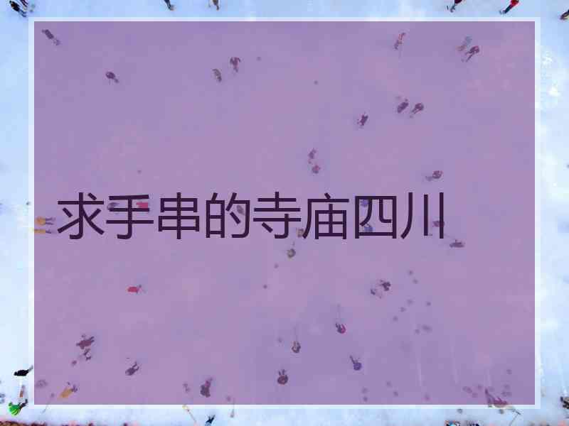 求手串的寺庙四川 求手串的寺庙四川