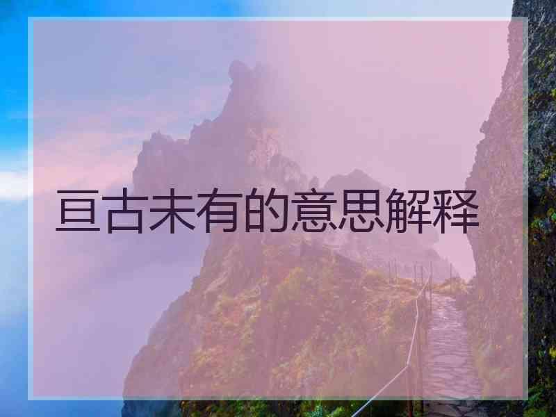 亘古未有的意思解释 亘古未有的意思解释