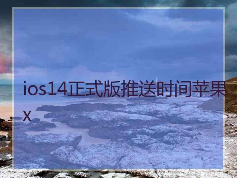 ios14正式版推送时间苹果x ios14正式版推送时间苹果x