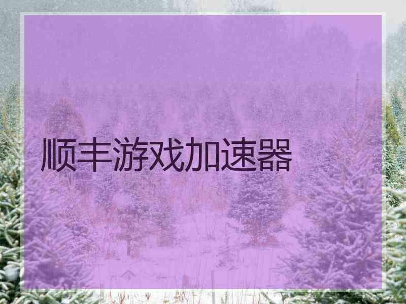 顺丰游戏加速器 顺丰游戏加速器