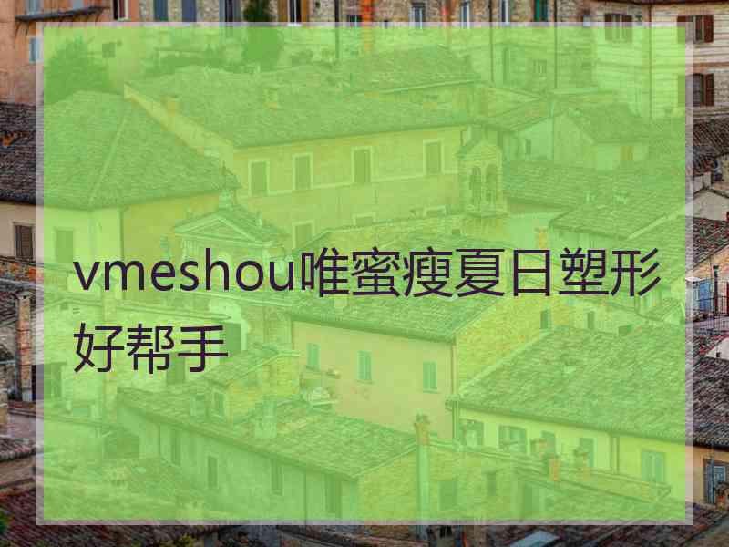 vmeshou唯蜜瘦夏日塑形好帮手 vmeshou唯蜜瘦夏日塑形好帮手