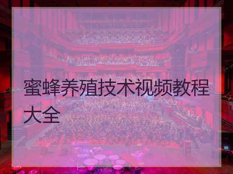 蜜蜂养殖技术视频教程大全 蜜蜂养殖技术视频教程大全