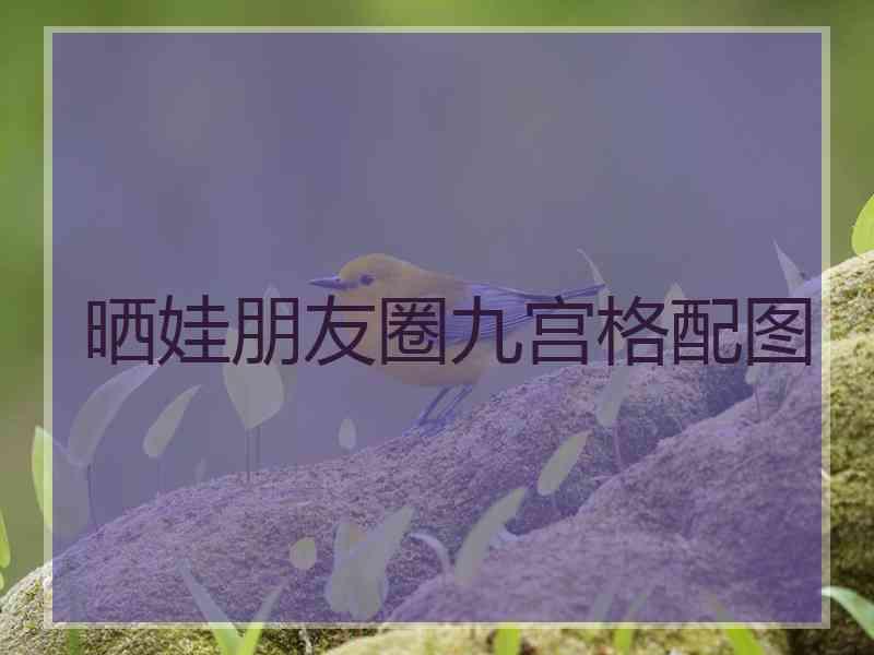 晒娃朋友圈九宫格配图 晒娃朋友圈九宫格配图