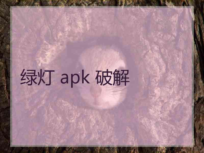 绿灯 apk 破解 绿灯 apk 破解