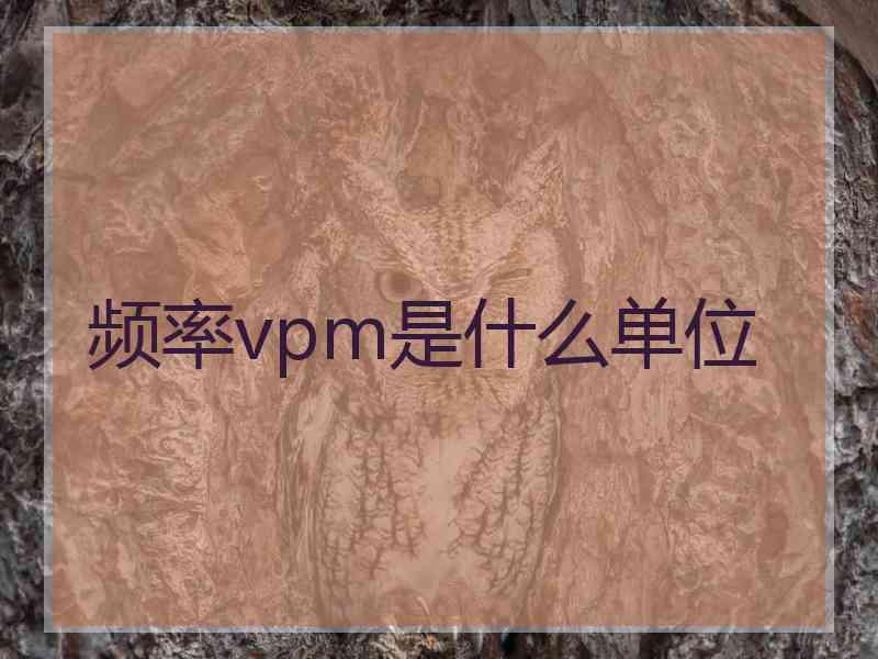 频率vpm是什么单位 频率vpm是什么单位