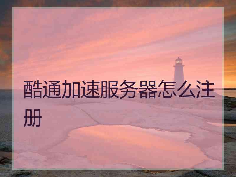 酷通加速服务器怎么注册 酷通加速服务器怎么注册