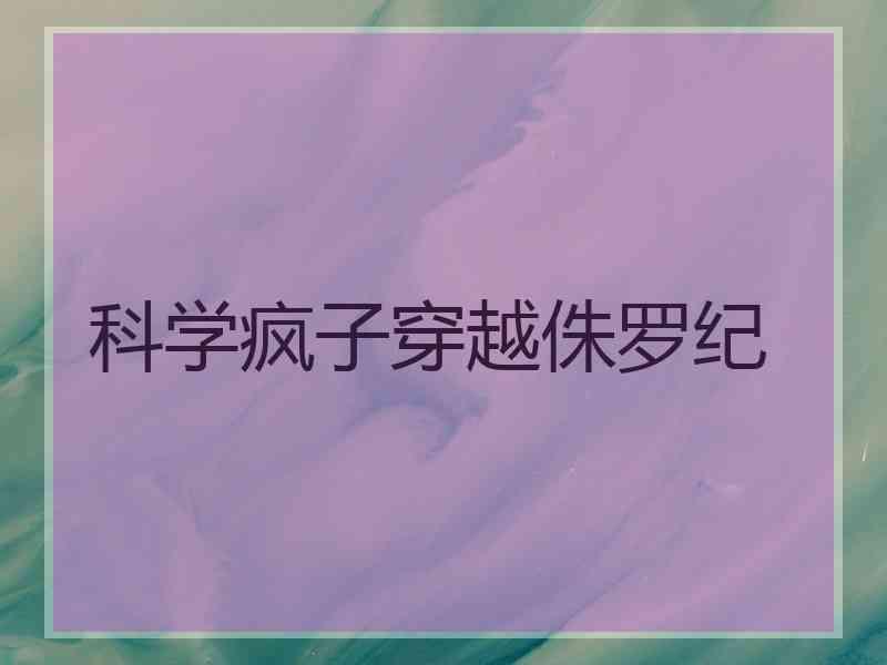 科学疯子穿越侏罗纪 科学疯子穿越侏罗纪
