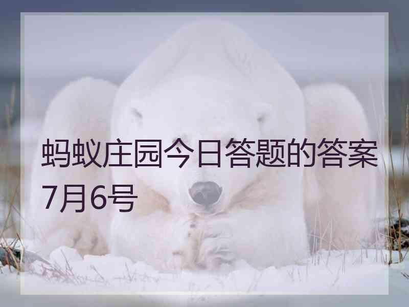 蚂蚁庄园今日答题的答案7月6号 蚂蚁庄园今日答题的答案7月6号