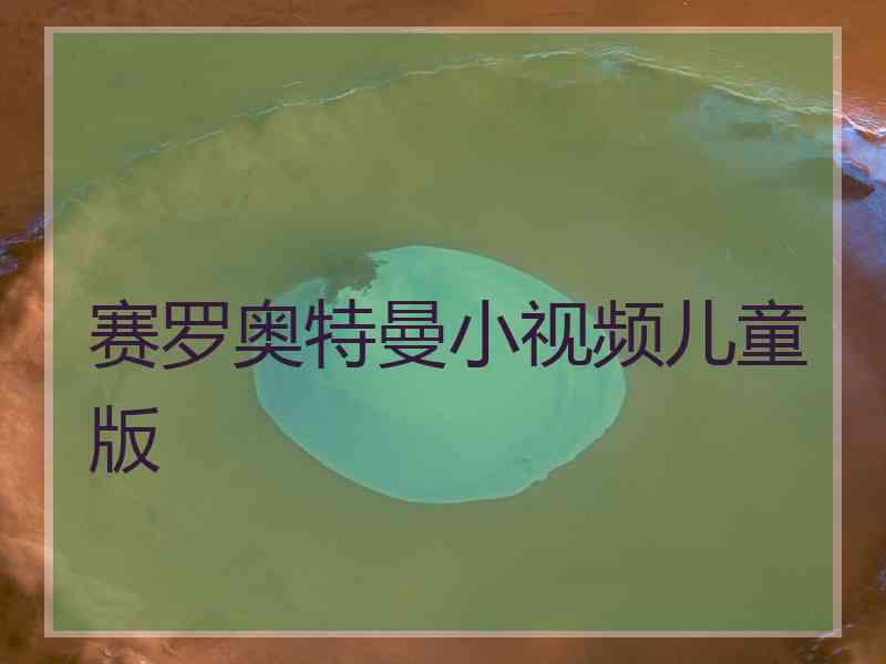 赛罗奥特曼小视频儿童版 赛罗奥特曼小视频儿童版
