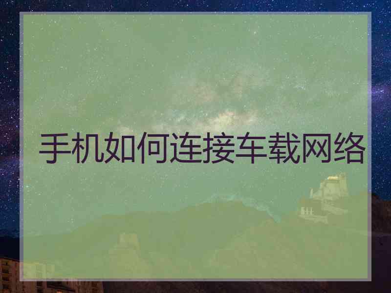 手机如何连接车载网络 手机如何连接车载网络