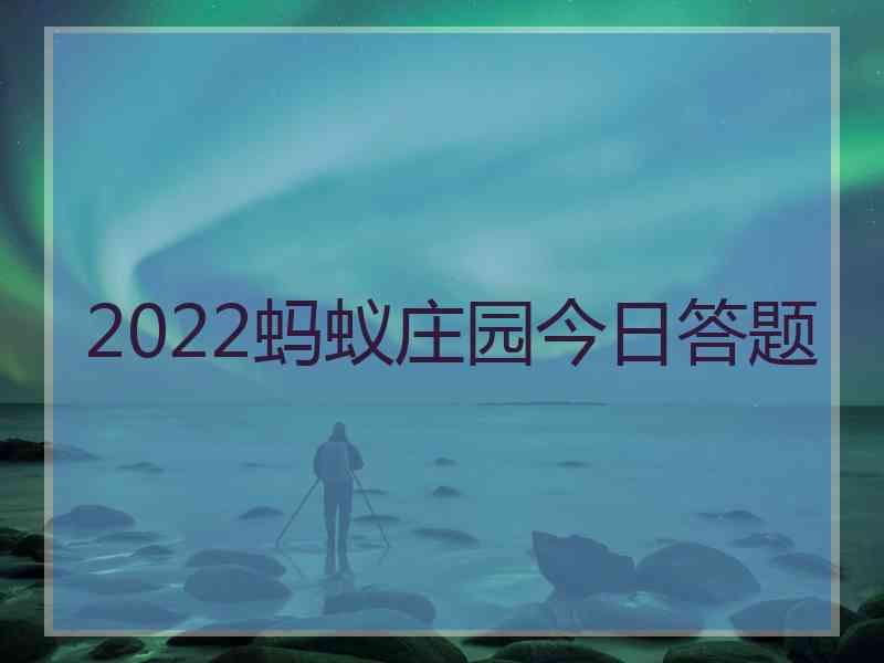 2022蚂蚁庄园今日答题 2022蚂蚁庄园今日答题
