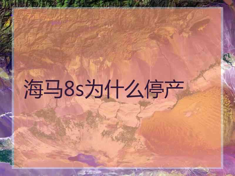 海马8s为什么停产 海马8s为什么停产