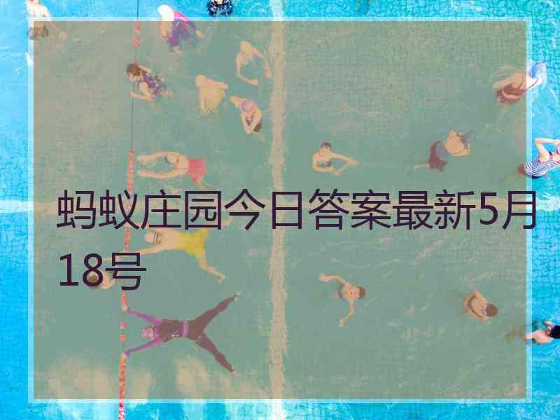 蚂蚁庄园今日答案最新5月18号 蚂蚁庄园今日答案最新5月18号