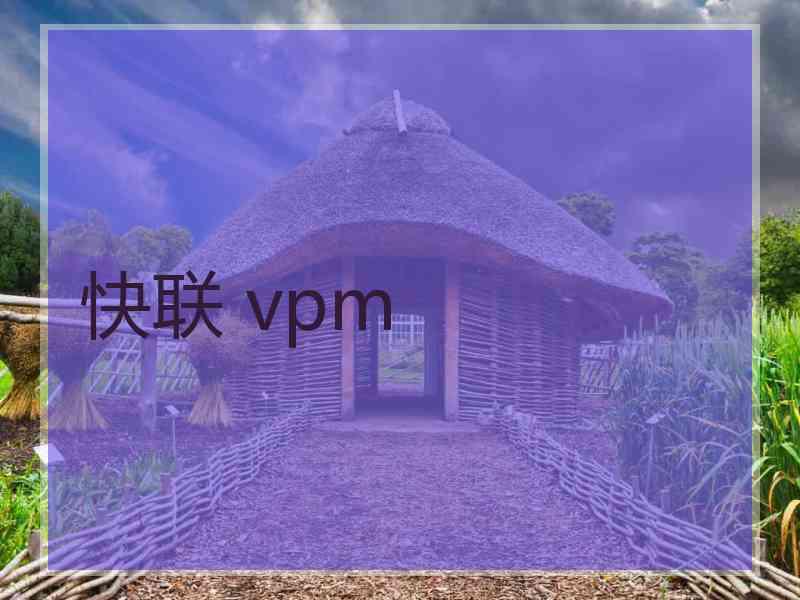 快联 vpm 快联 vpm