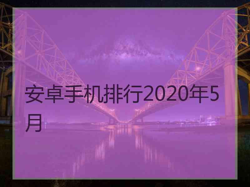 安卓手机排行2020年5月 安卓手机排行2020年5月