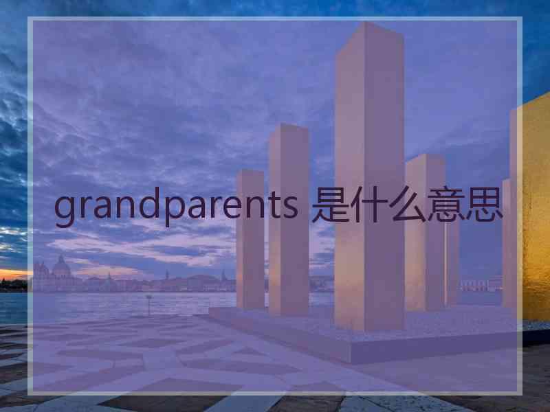 grandparents 是什么意思 grandparents 是什么意思