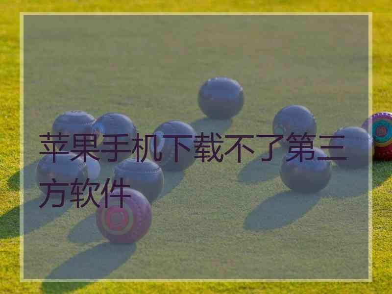 苹果手机下载不了第三方软件 苹果手机下载不了第三方软件