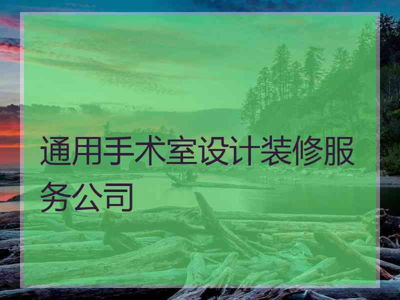 通用手术室设计装修服务公司 通用手术室设计装修服务公司