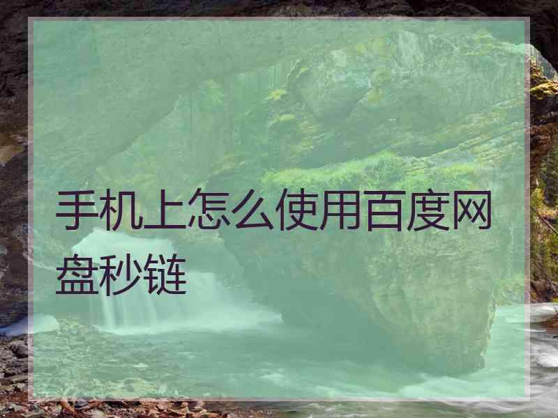 手机上怎么使用百度网盘秒链 手机上怎么使用百度网盘秒链
