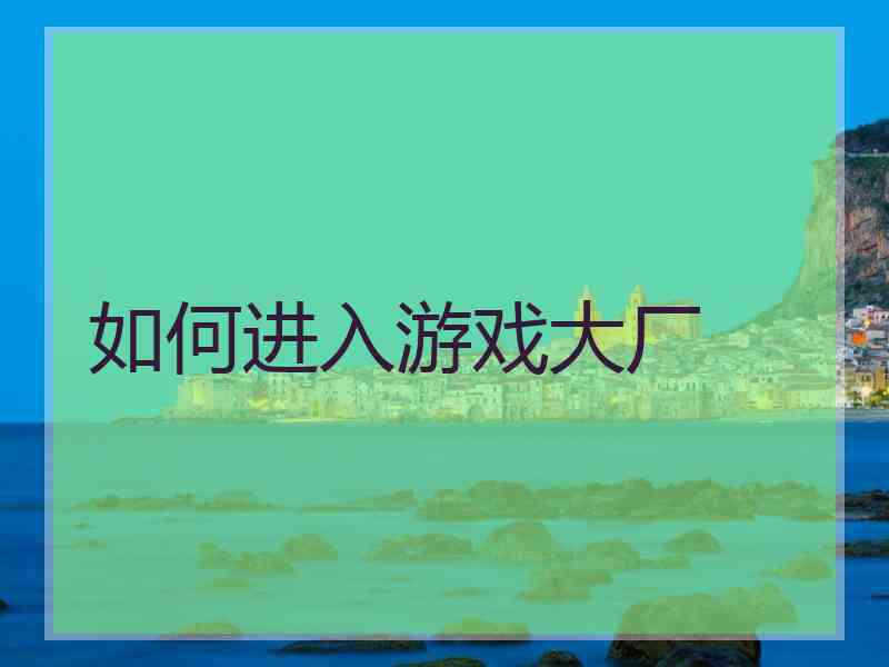如何进入游戏大厂 如何进入游戏大厂