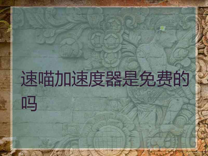 速喵加速度器是免费的吗 速喵加速度器是免费的吗