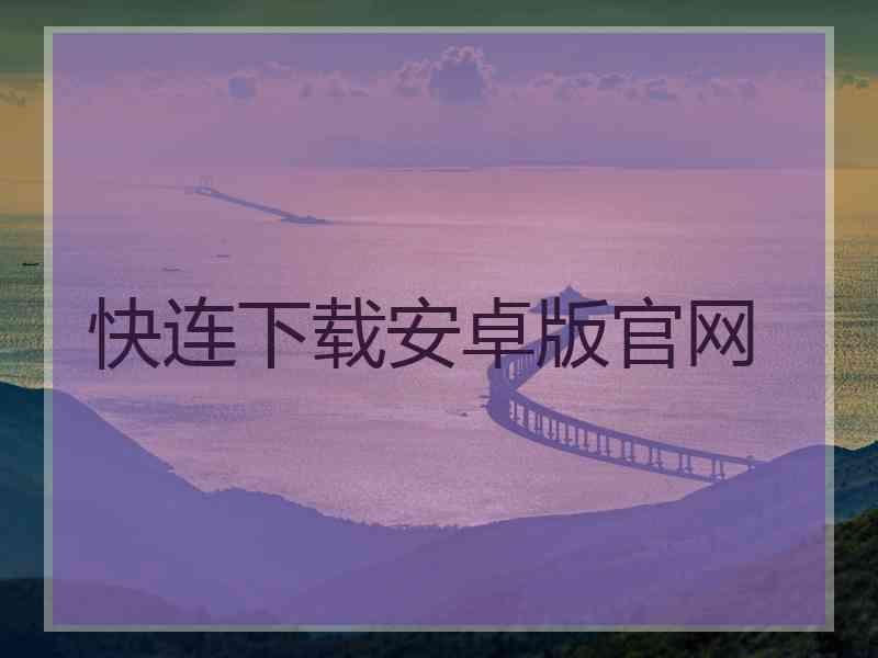 快连下载安卓版官网 快连下载安卓版官网