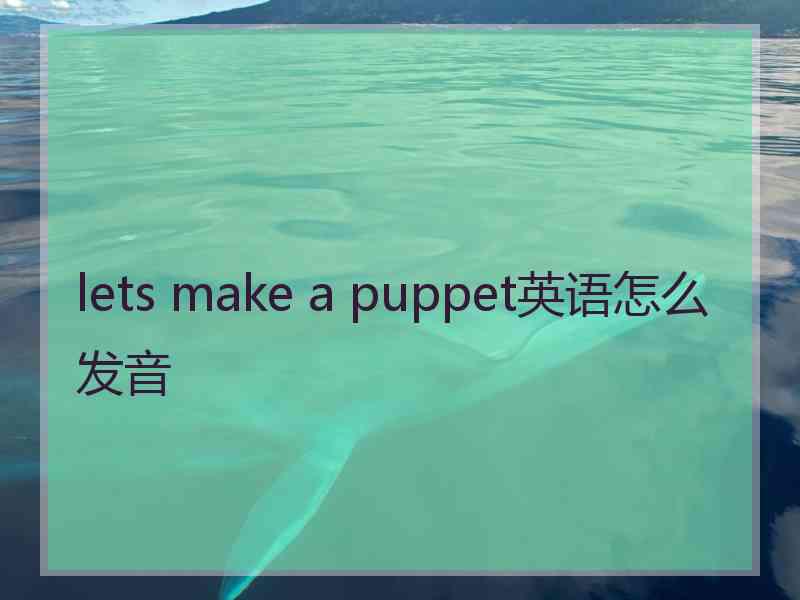 lets make a puppet英语怎么发音