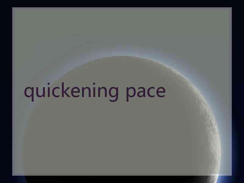 quickening pace