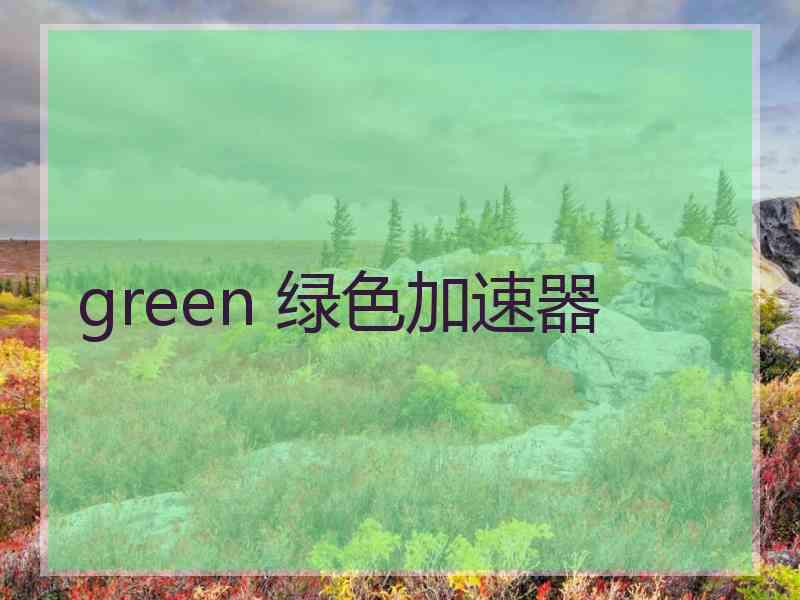green 绿色加速器 green 绿色加速器