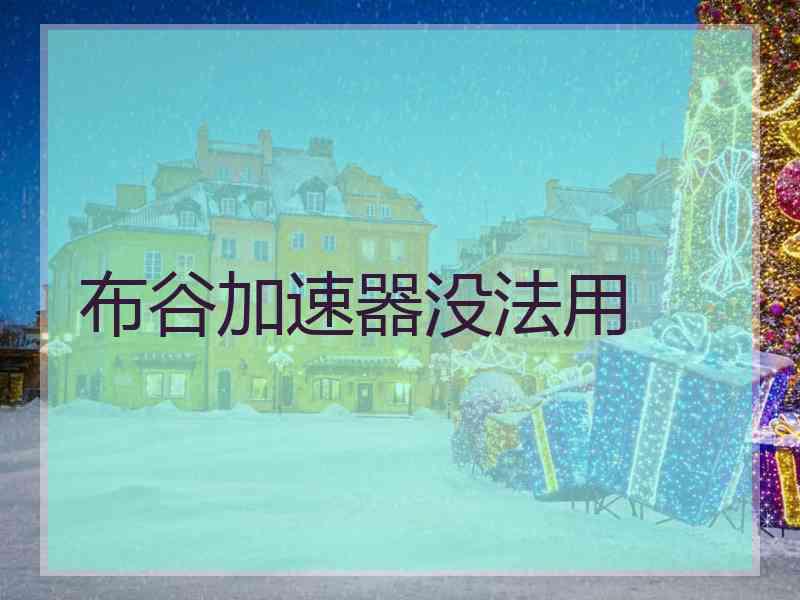 布谷加速器没法用 布谷加速器没法用