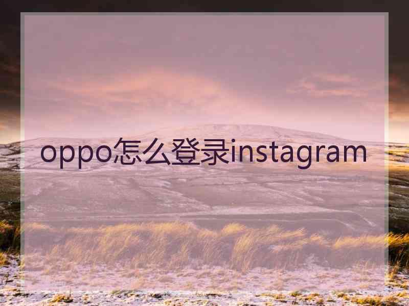 oppo怎么登录instagram oppo怎么登录instagram