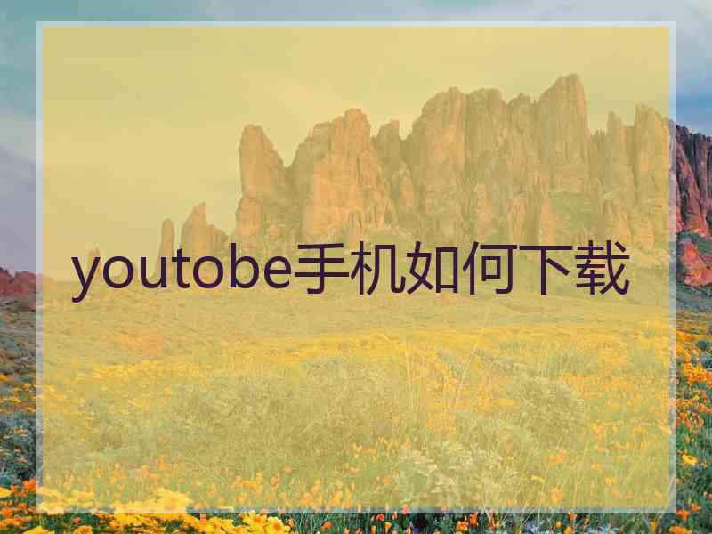 youtobe手机如何下载 youtobe手机如何下载