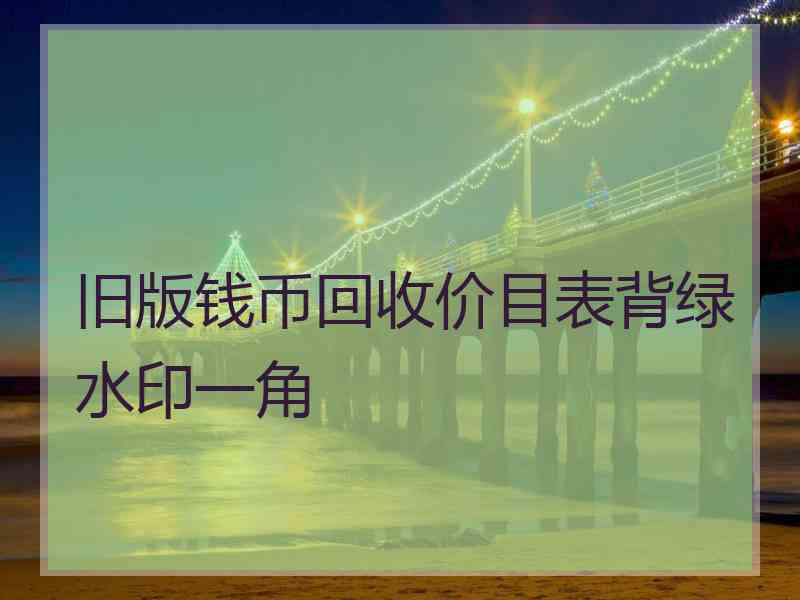 旧版钱币回收价目表背绿水印一角 旧版钱币回收价目表背绿水印一角