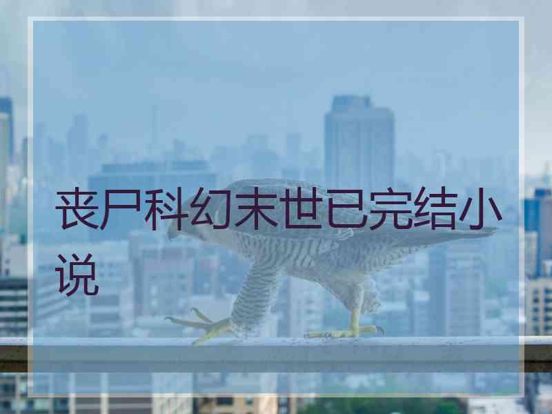 丧尸科幻末世已完结小说 丧尸科幻末世已完结小说