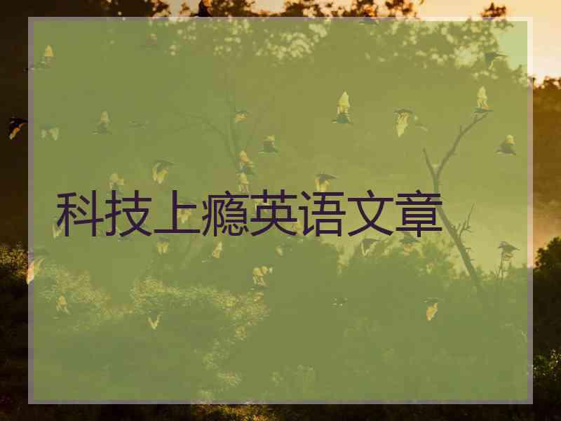 科技上瘾英语文章 科技上瘾英语文章