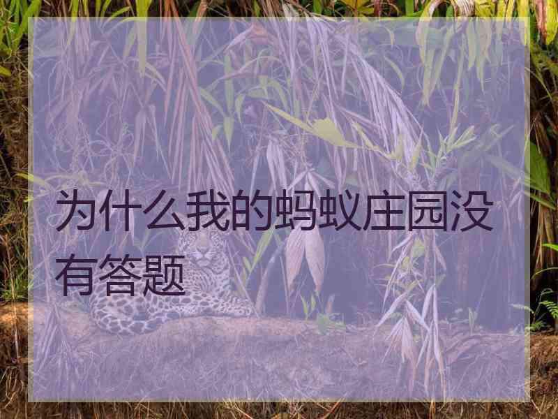 为什么我的蚂蚁庄园没有答题 为什么我的蚂蚁庄园没有答题