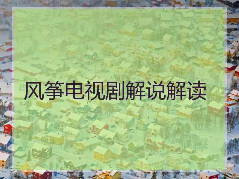 风筝电视剧解说解读 风筝电视剧解说解读