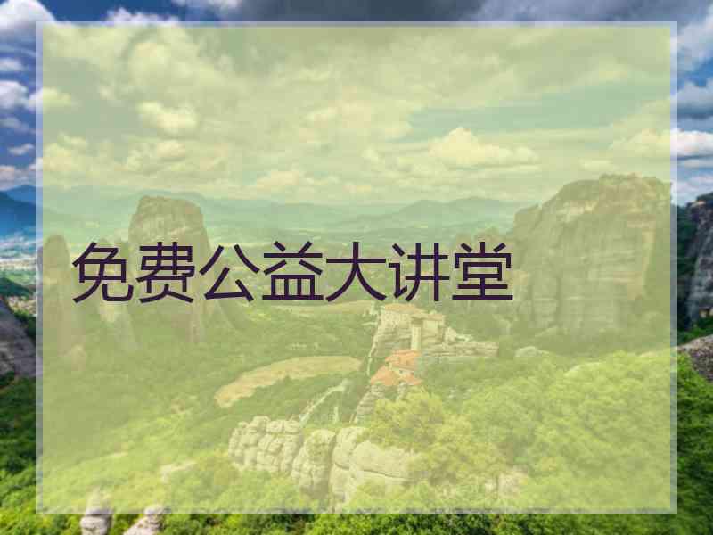 免费公益大讲堂 免费公益大讲堂