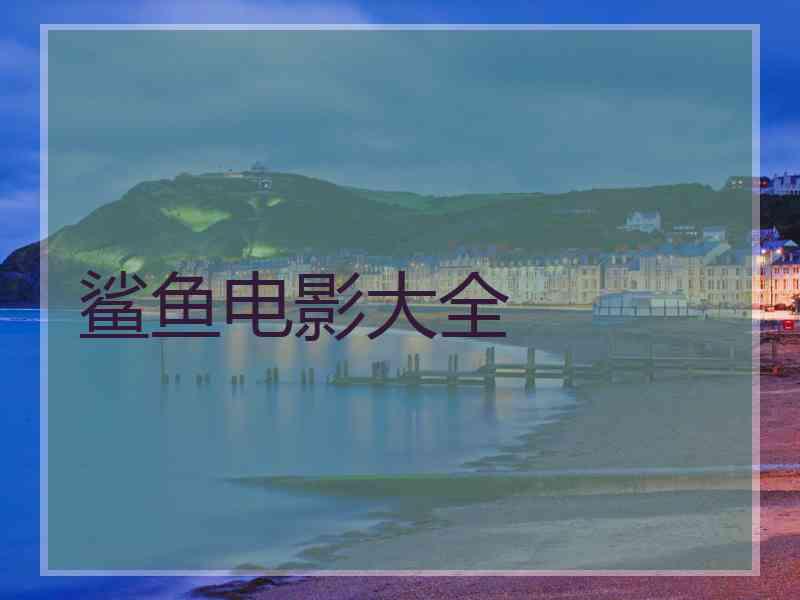 鲨鱼电影大全 鲨鱼电影大全