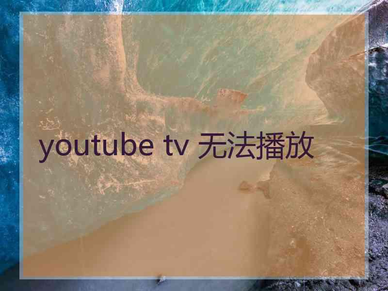 youtube tv 无法播放 youtube tv 无法播放
