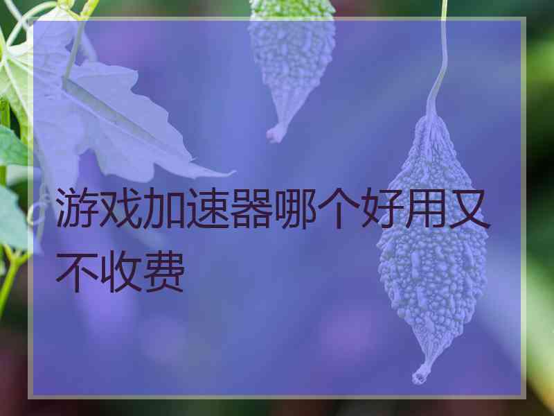 游戏加速器哪个好用又不收费 游戏加速器哪个好用又不收费