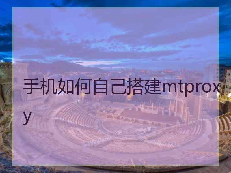 手机如何自己搭建mtproxy 手机如何自己搭建mtproxy